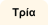 Τρία