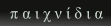 π α ι χ ν ί δ ι α