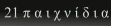 21 π α ι χ ν ί δ ι α